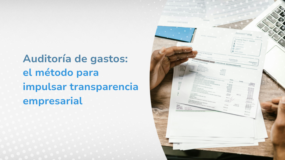 Auditoría de gastos: el método para impulsar transparencia empresarial