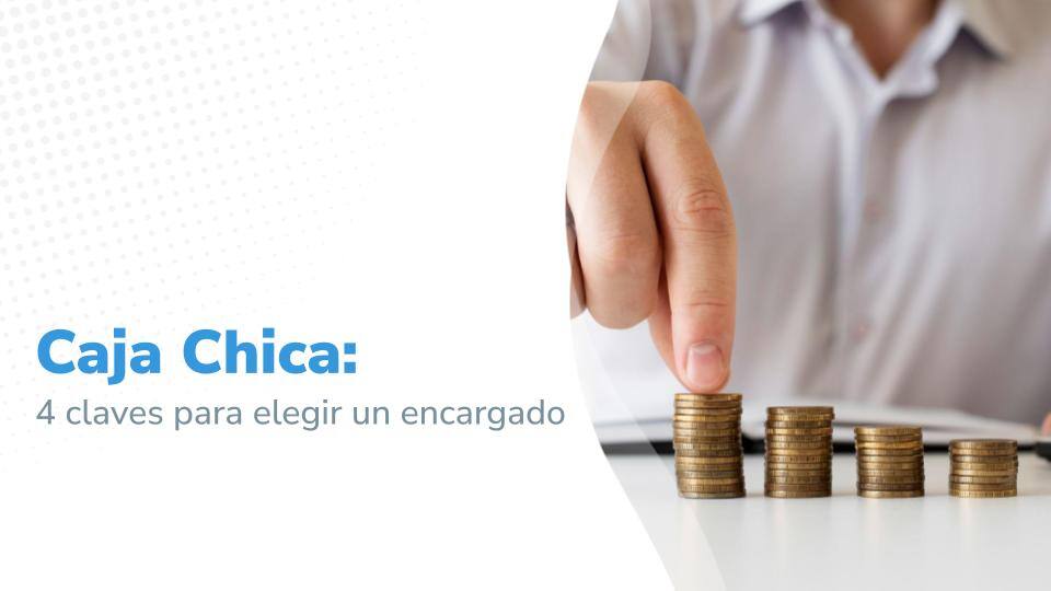 Caja Chica: 4 claves para elegir un encargado