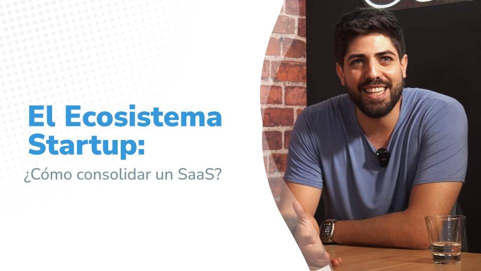 El Ecosistema Startup: ¿Cómo consolidar un SaaS ?