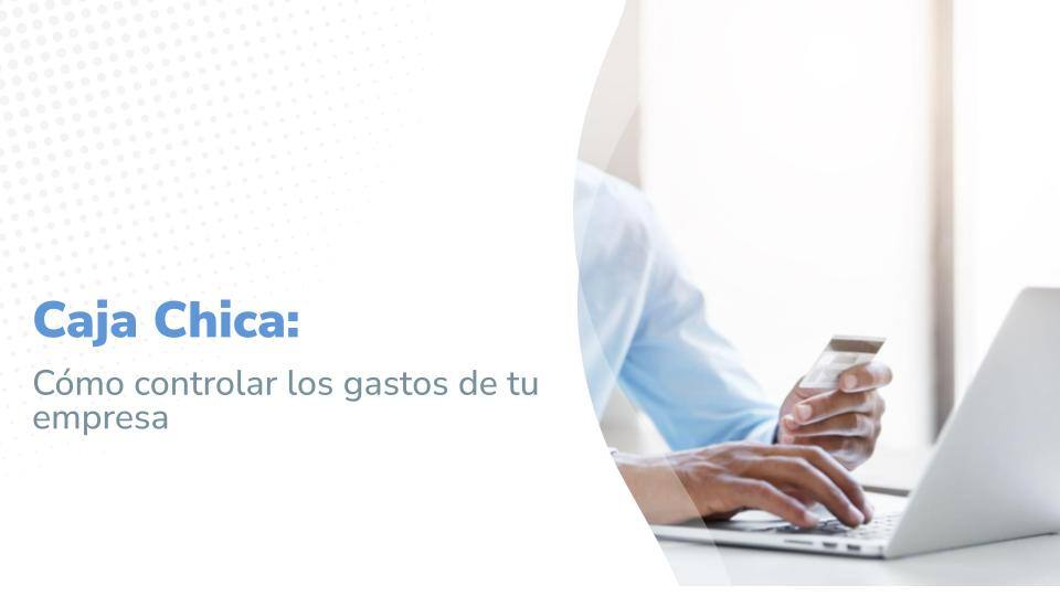 Caja Chica: Cómo controlar los gastos de tu empresa