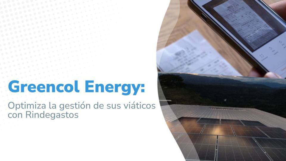Greencol Energy: Optimiza la gestión de sus viáticos con Rindegastos