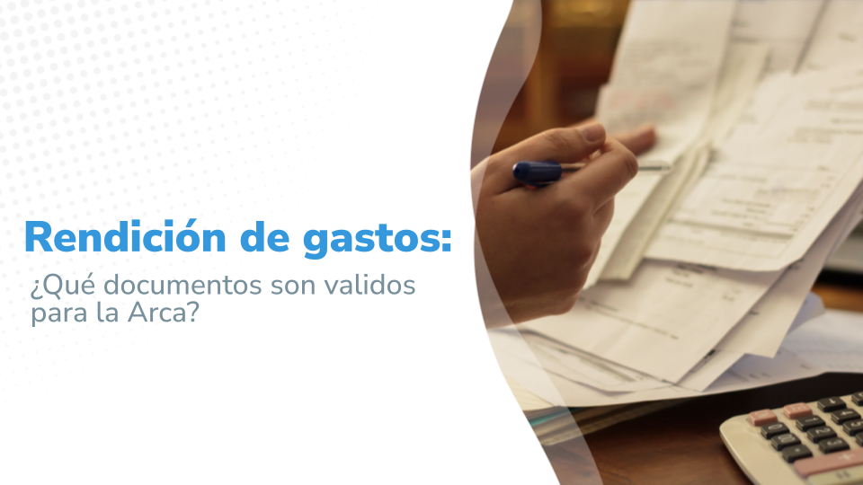 Rendición de gastos: ¿Qué documentos son validos para la Arca?