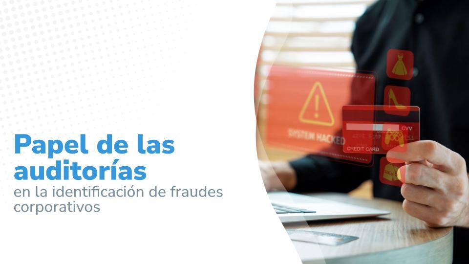 Papel de las auditorías en la identificación de fraudes corporativos