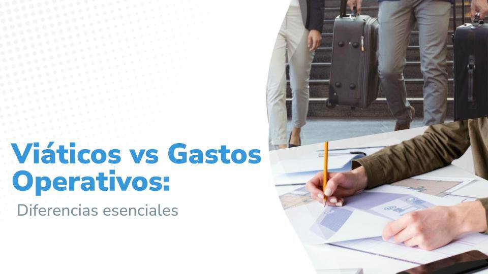 Viáticos vs Gastos Operativos: Diferencias esenciales