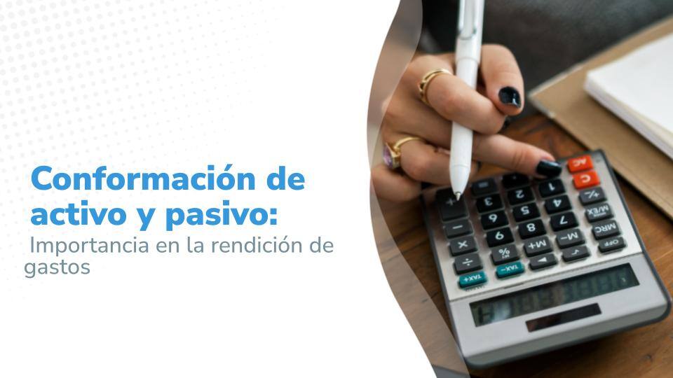 Conformación de activo y pasivo: Importancia en la rendición de gastos
