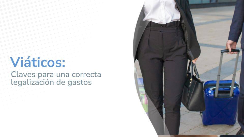 Viáticos: Claves para una correcta legalización de gastos