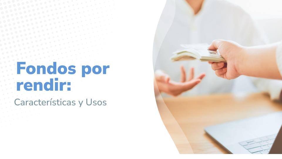 Fondos por rendir:&nbsp;Características y usos