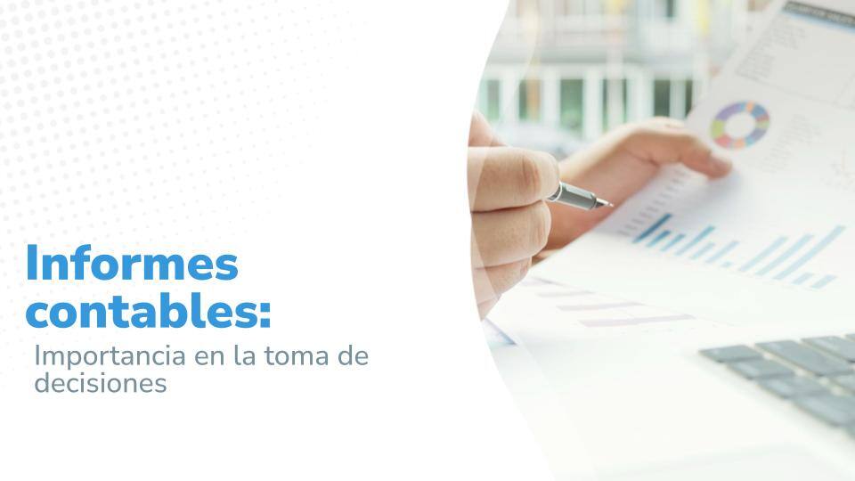 Informes contables: Importancia en la toma de decisiones